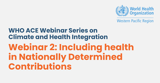 Text that says WHO ACE webinar series on climate and health integration: webinar 2: including health in nationally determined contributions