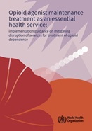 Opioid agonist maintenance treatment as an essential health service: implementation guidance on mitigating disruption of services for treatment of opioid dependence