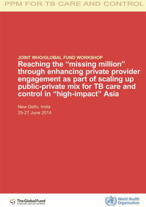 Joint WHO/Global Fund Workshop: Reaching the "missing million" through enhancing private provider engagement as part of scaling up public-private mix for TB care and control in "high-impact" Asia