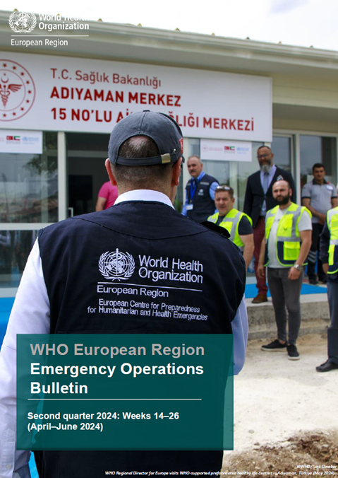 WHO European Region Emergency Operations Bulletin: Second quarter 2024: Weeks 14–26 (April–June 2024)