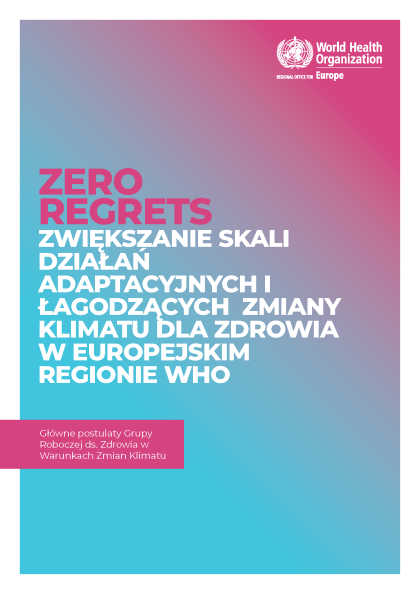 Zero Regrets. Zwiększanie skali działań adaptacyjnych i łagodzących zmiany klimatu dla zdrowia w Europejskim Regionie WHO. Główne postulaty Grupy Roboczej ds. Zdrowia w Warunkach Zmian Klimatu